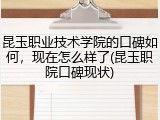 昆玉职业技术学院的口碑如何，现在怎么样了(昆玉职院口碑现状)