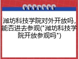 潍坊科技学院对外开放吗，能否进去参观("潍坊科技学院开放参观吗")