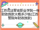 江苏司法警官职业学院一年财政拨款大概多少钱(江苏警院年财政拨款)