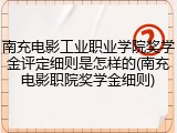 南充电影工业职业学院奖学金评定细则是怎样的(南充电影职院奖学金细则)