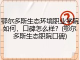 鄂尔多斯生态环境职业学院如何，口碑怎么样？(鄂尔多斯生态职院口碑)