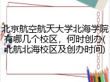 北京航空航天大学北海学院有哪几个校区，何时创办(北航北海校区及创办时间)