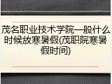 茂名职业技术学院一般什么时候放寒暑假(茂职院寒暑假时间)