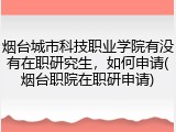 烟台城市科技职业学院有没有在职研究生，如何申请(烟台职院在职研申请)