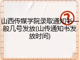 山西传媒学院录取通知书一般几号发放(山传通知书发放时间)