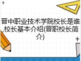 晋中职业技术学院校长是谁,校长基本介绍(晋职校长简介)