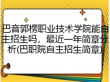 巴音郭楞职业技术学院能自主招生吗，最近一年简章分析(巴职院自主招生简章)