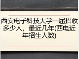 西安电子科技大学一届招收多少人，最近几年(西电近年招生人数)