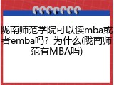 陇南师范学院可以读mba或者emba吗？为什么(陇南师范有MBA吗)