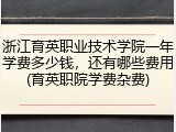 浙江育英职业技术学院一年学费多少钱，还有哪些费用(育英职院学费杂费)
