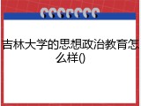 吉林大学的思想政治教育怎么样()