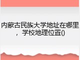 内蒙古民族大学地址在哪里，学校地理位置()