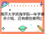 南开大学滨海学院一年学费多少钱，还有哪些费用()