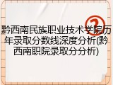 黔西南民族职业技术学院历年录取分数线深度分析(黔西南职院录取分分析)