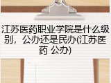 江苏医药职业学院是什么级别，公办还是民办(江苏医药 公办)