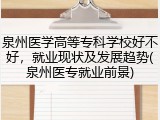 泉州医学高等专科学校好不好，就业现状及发展趋势(泉州医专就业前景)