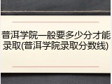 普洱学院一般要多少分才能录取(普洱学院录取分数线)
