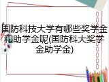国防科技大学有哪些奖学金和助学金呢(国防科大奖学金助学金)