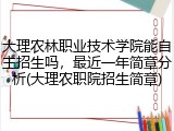 大理农林职业技术学院能自主招生吗，最近一年简章分析(大理农职院招生简章)