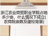 浙江农业商贸职业学院占地多少亩，什么情况下成立(农商院亩数及建校背景)