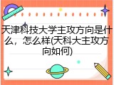天津科技大学主攻方向是什么，怎么样(天科大主攻方向如何)