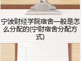 宁波财经学院宿舍一般是怎么分配的(宁财宿舍分配方式)