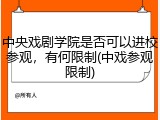 中央戏剧学院是否可以进校参观，有何限制(中戏参观限制)