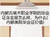 内蒙古美术职业学院的毕业证含金量怎么样，为什么(内蒙美院毕业证价值)