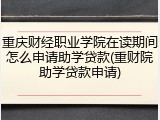 重庆财经职业学院在读期间怎么申请助学贷款(重财院助学贷款申请)