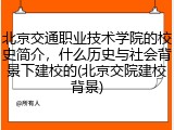 北京交通职业技术学院的校史简介，什么历史与社会背景下建校的(北京交院建校背景)