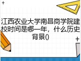 江西农业大学南昌商学院建校时间是哪一年，什么历史背景()