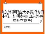 山东外事职业大学要招专升本吗，如何参考(山东外事专升本参考)
