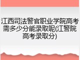 江西司法警官职业学院高考需多少分能录取呢(江警院高考录取分)