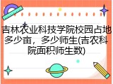吉林农业科技学院校园占地多少亩，多少师生(吉农科院面积师生数)