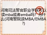 河南司法警官职业学院可以读mba或者emba吗？为什么(河南警院读MBA/EMBA?)