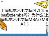 上海视觉艺术学院可以读mba或者emba吗？为什么(上海视觉艺术学院MBA/EMBA？)