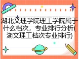 湖北文理学院理工学院属于什么档次，专业排行分析(湖文理工档次专业排行)