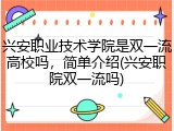 兴安职业技术学院是双一流高校吗，简单介绍(兴安职院双一流吗)