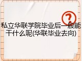 私立华联学院毕业后一般能干什么呢(华联毕业去向)
