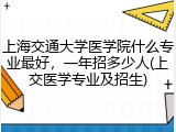 上海交通大学医学院什么专业最好，一年招多少人(上交医学专业及招生)