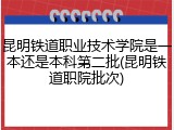 昆明铁道职业技术学院是一本还是本科第二批(昆明铁道职院批次)