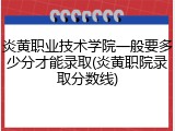 炎黄职业技术学院一般要多少分才能录取(炎黄职院录取分数线)