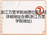 浙江万里学院地理位置介绍，详细地址在哪(浙江万里学院地址)