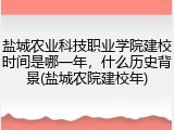 盐城农业科技职业学院建校时间是哪一年，什么历史背景(盐城农院建校年)
