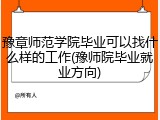 豫章师范学院毕业可以找什么样的工作(豫师院毕业就业方向)