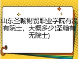 山东圣翰财贸职业学院有没有院士，大概多少(圣翰有无院士)