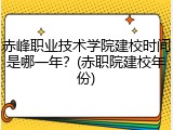 赤峰职业技术学院建校时间是哪一年？(赤职院建校年份)