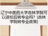 辽宁中医药大学杏林学院可以进校后转专业吗？(杏林学院转专业政策)