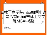 吉林工商学院mba如何申请，是否有mba(吉林工商学院MBA申请)