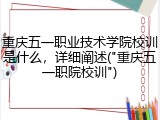重庆五一职业技术学院校训是什么，详细阐述("重庆五一职院校训")